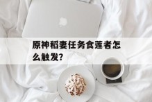 原神稻妻任务食莲者怎么触发？