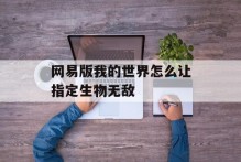 网易版我的世界怎么让指定生物无敌