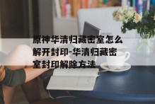 原神华清归藏密室怎么解开封印-华清归藏密室封印解除方法