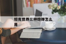 坦克世界三种炮弹怎么用