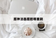 原神法器原胚哪里刷