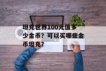 坦克世界100元值多少金币？可以买哪些金币坦克？