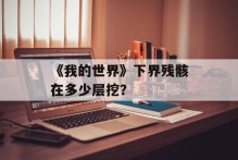 《我的世界》下界残骸在多少层挖？