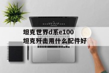坦克世界d系e100坦克歼击用什么配件好