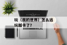 玩（我的世界）怎么远玩越卡了？