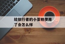 给旅行者的小蛋糕使用了会怎么样
