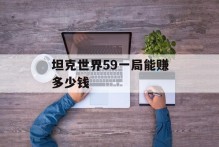 坦克世界59一局能赚多少钱