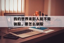我的世界末影人能不能驯服，要怎么驯服