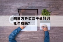 明日方舟资深干员特训礼包有啥？