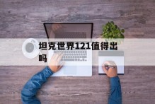 坦克世界121值得出吗