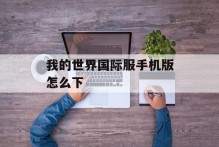 我的世界国际服手机版怎么下