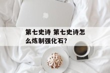 第七史诗 第七史诗怎么炼制强化石？