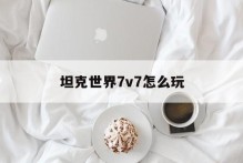 坦克世界7v7怎么玩