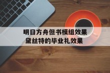 明日方舟但书模组效果 黛丝特的毕业礼效果