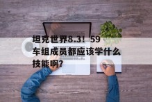 坦克世界8.3！59车组成员都应该学什么技能啊？