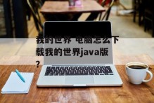 我的世界 电脑怎么下载我的世界java版？