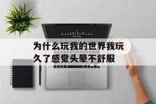 为什么玩我的世界我玩久了感觉头晕不舒服