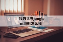我的世界jungle m地形怎么找