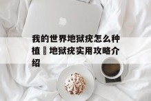 我的世界地狱疣怎么种植 地狱疣实用攻略介绍