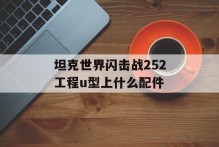 坦克世界闪击战252工程u型上什么配件