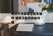明日方舟耀骑士临光强吗 耀骑士临光技能攻略