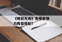《明日方舟》有哪些强力阵容搭配？