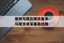 原神马尾在哪采集多-马尾快速采集路线图