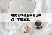 坦克世界各系中坦优缺点，不要法系。