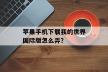 苹果手机下载我的世界国际版怎么弄？