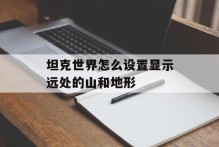 坦克世界怎么设置显示远处的山和地形