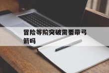 冒险等阶突破需要带弓箭吗