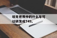 坦克世界中的什么车可以研发成T49。