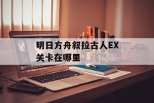 明日方舟叙拉古人EX关卡在哪里
