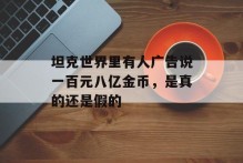 坦克世界里有人广告说一百元八亿金币，是真的还是假的