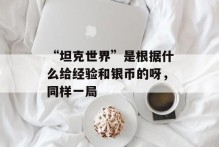 “坦克世界”是根据什么给经验和银币的呀，同样一局