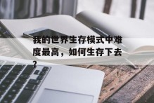 我的世界生存模式中难度最高，如何生存下去？