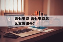第七史诗 第七史诗怎么重置账号？