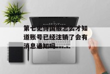 第七史诗国服怎么才知道账号已经注销了会有消息通知吗