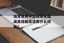 坦克世界中型坦克车组成员技能应该弄什么技能？