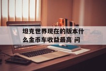坦克世界现在的版本什么金币车收益最高 问