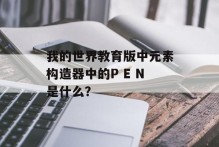 我的世界教育版中元素构造器中的P E N是什么？