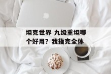 坦克世界 九级重坦哪个好用？我指完全体
