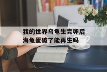 我的世界乌龟生完卵后海龟蛋破了能再生吗