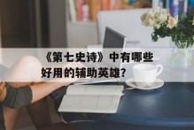 《第七史诗》中有哪些好用的辅助英雄？