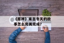 《原神》来自冬天的故事怎么完美完成？