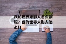 我的世界末影人怎么驯服？我的世界末影人怎么打