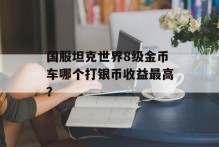 国服坦克世界8级金币车哪个打银币收益最高？