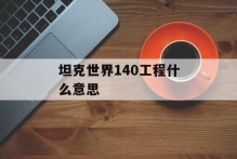 坦克世界140工程什么意思