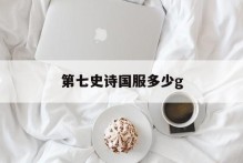 第七史诗国服多少g