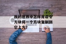 我的世界中怎样用命令方块将一个方块复制到它上方？